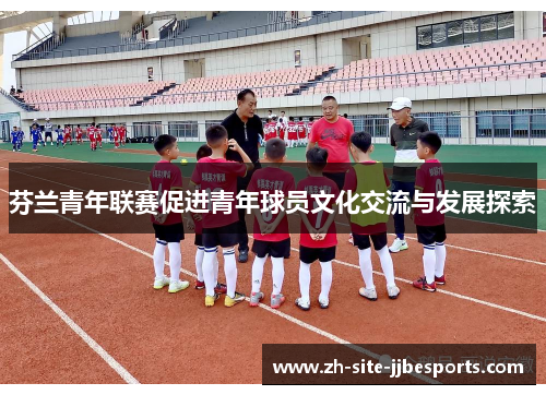 芬兰青年联赛促进青年球员文化交流与发展探索