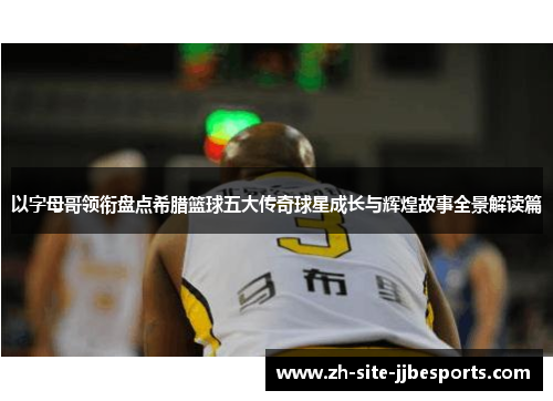 以字母哥领衔盘点希腊篮球五大传奇球星成长与辉煌故事全景解读篇 以字母哥领衔盘点希腊篮球五大传奇球星成长与辉煌故事全景解读篇