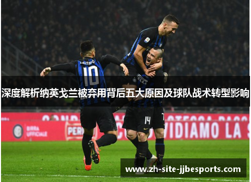 深度解析纳英戈兰被弃用背后五大原因及球队战术转型影响
