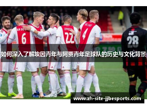 如何深入了解埃因青年与阿贾青年足球队的历史与文化背景