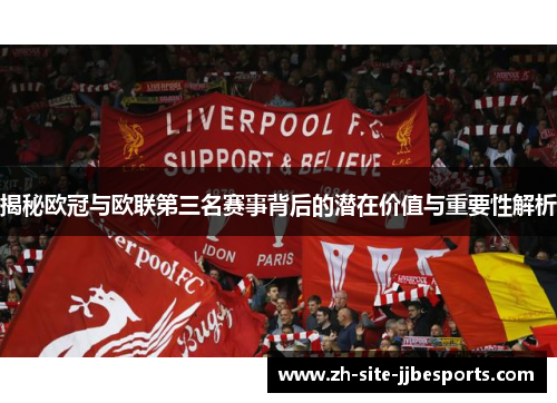 揭秘欧冠与欧联第三名赛事背后的潜在价值与重要性解析