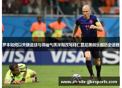 罗本如何以关键进球与领袖气质深刻改写拜仁慕尼黑俱乐部历史进程