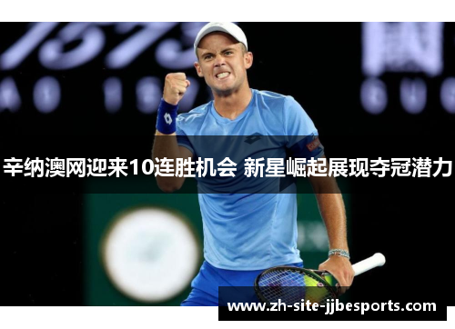 辛纳澳网迎来10连胜机会 新星崛起展现夺冠潜力 辛纳澳网迎来10连胜机会 新星崛起展现夺冠潜力