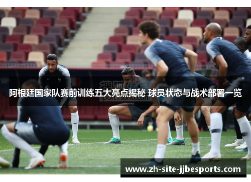 阿根廷国家队赛前训练五大亮点揭秘 球员状态与战术部署一览