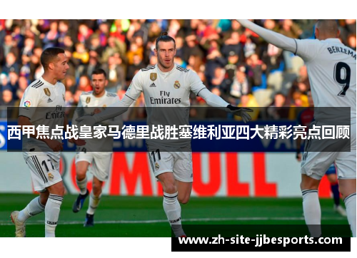 西甲焦点战皇家马德里战胜塞维利亚四大精彩亮点回顾 西甲焦点战皇家马德里战胜塞维利亚四大精彩亮点回顾