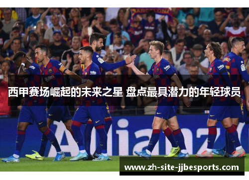 西甲赛场崛起的未来之星 盘点最具潜力的年轻球员