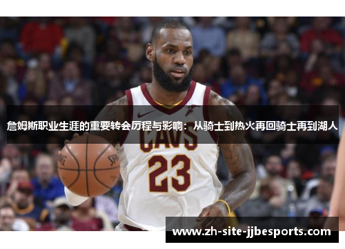 詹姆斯职业生涯的重要转会历程与影响:从骑士到热火再回骑士再到湖人 詹姆斯职业生涯的重要转会历程与影响:从骑士到热火再回骑士再到湖人
