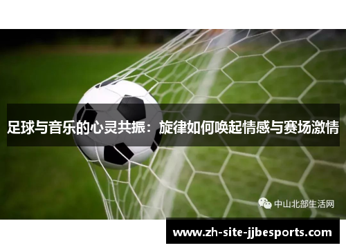 足球与音乐的心灵共振:旋律如何唤起情感与赛场激情 足球与音乐的心灵共振:旋律如何唤起情感与赛场激情