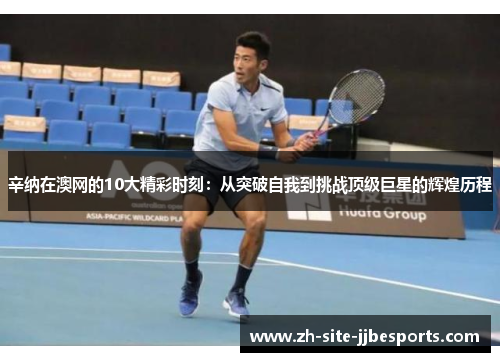 辛纳在澳网的10大精彩时刻:从突破自我到挑战顶级巨星的辉煌历程 辛纳在澳网的10大精彩时刻:从突破自我到挑战顶级巨星的辉煌历程