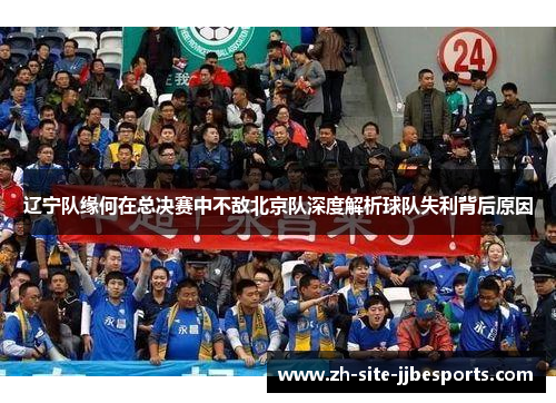 辽宁队缘何在总决赛中不敌北京队深度解析球队失利背后原因 辽宁队缘何在总决赛中不敌北京队深度解析球队失利背后原因