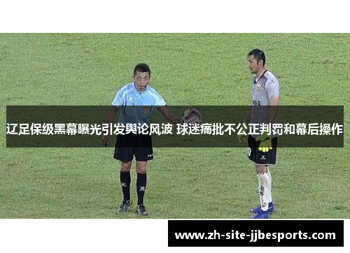 辽足保级黑幕曝光引发舆论风波 球迷痛批不公正判罚和幕后操作 辽足保级黑幕曝光引发舆论风波 球迷痛批不公正判罚和幕后操作