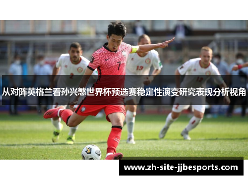 从对阵英格兰看孙兴慜世界杯预选赛稳定性演变研究表现分析视角