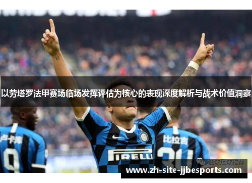 以劳塔罗法甲赛场临场发挥评估为核心的表现深度解析与战术价值洞察 以劳塔罗法甲赛场临场发挥评估为核心的表现深度解析与战术价值洞察