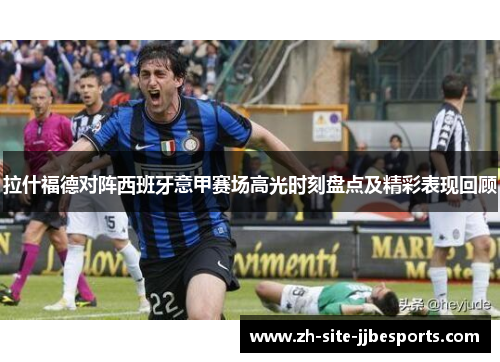 拉什福德对阵西班牙意甲赛场高光时刻盘点及精彩表现回顾 拉什福德对阵西班牙意甲赛场高光时刻盘点及精彩表现回顾