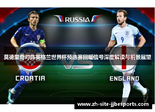 莫德里奇对阵英格兰世界杯预选赛回暖信号深度解读与前景展望