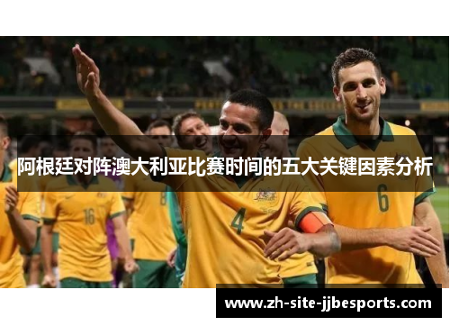 阿根廷对阵澳大利亚比赛时间的五大关键因素分析