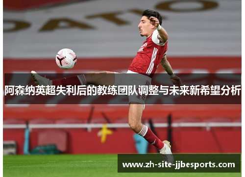 阿森纳英超失利后的教练团队调整与未来新希望分析