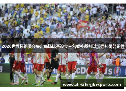 2026世界杯组委会决定每场比赛设立三名候补裁判以加强判罚公正性