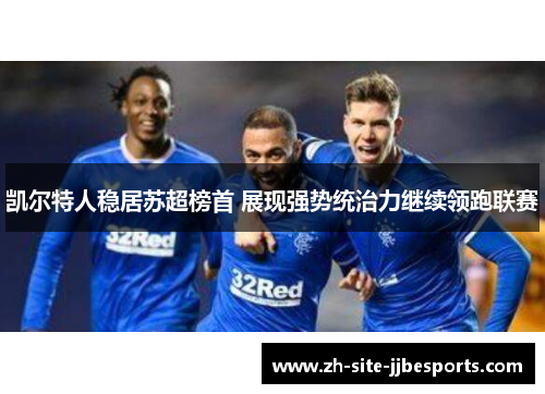 凯尔特人稳居苏超榜首 展现强势统治力继续领跑联赛