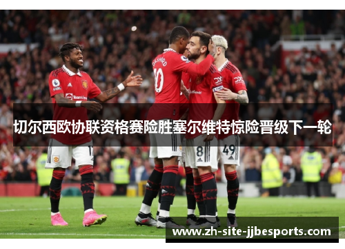 切尔西欧协联资格赛险胜塞尔维特惊险晋级下一轮