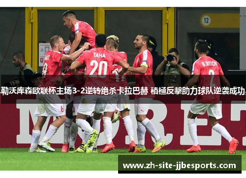 勒沃库森欧联杯主场3-2逆转绝杀卡拉巴赫 積極反擊助力球队逆袭成功