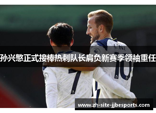 孙兴慜正式接棒热刺队长肩负新赛季领袖重任 孙兴慜正式接棒热刺队长肩负新赛季领袖重任