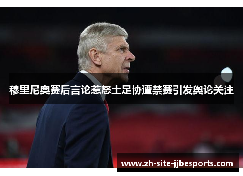 穆里尼奥赛后言论惹怒土足协遭禁赛引发舆论关注