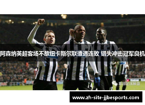 阿森纳英超客场不敌纽卡斯尔联遭遇连败 错失冲击冠军良机
