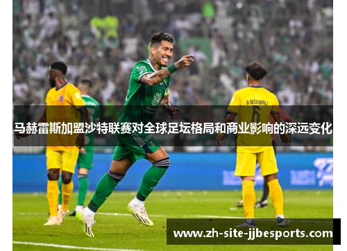 马赫雷斯加盟沙特联赛对全球足坛格局和商业影响的深远变化
