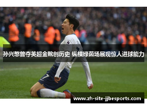 孙兴慜曾夺英超金靴创历史 纵横绿茵场展现惊人进球能力 孙兴慜曾夺英超金靴创历史 纵横绿茵场展现惊人进球能力